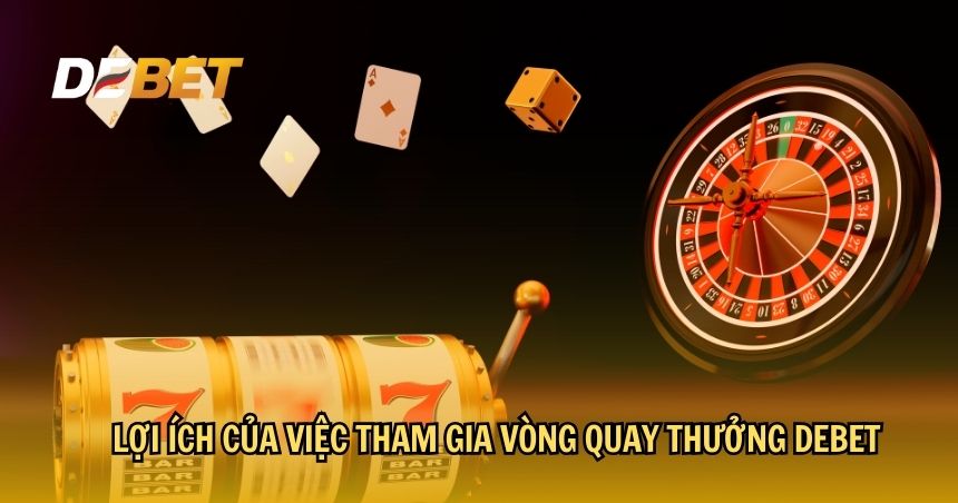 Lợi ích của việc tham gia vòng quay thưởng DEBET