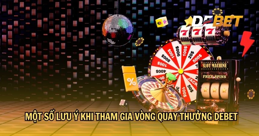 Một số lưu ý khi tham gia vòng quay thưởng DEBET